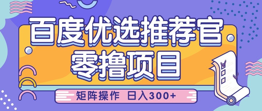 百度优选推荐官，零撸项目，简单好操作，小白也可轻松上手，矩阵操作，日入300+-入圈