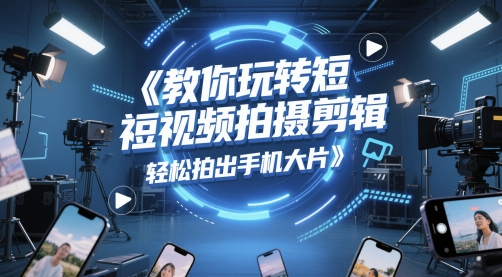教你玩转短视频拍摄剪辑，轻松拍出手机大片-入圈