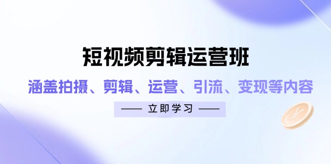 （14457期）短视频剪辑运营班：涵盖拍摄、剪辑、运营、引流、变现等内容-入圈