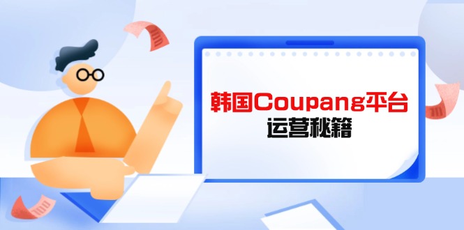 （14214期）Coupang平台运营秘籍，酷胖卖家必修课，助力卖家提升平台竞争力-入圈