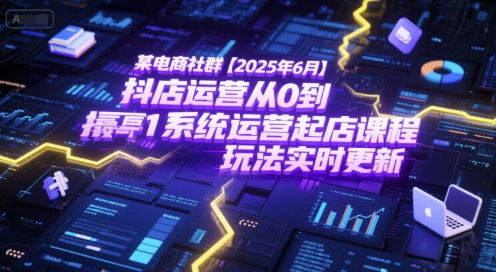 某电商社群【2025年6月】抖店运营从0到1系统运营起店课程，抖店最新玩法实时更新-入圈