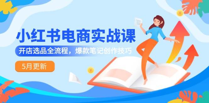 小红书电商实战课-5月更新，开店选品全流程，爆款笔记创作技巧-入圈