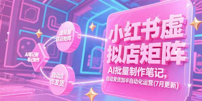 （15302期）小红书虚拟店矩阵，AI批量制作笔记，自动发货加半自动化运营(7月更新)-入圈