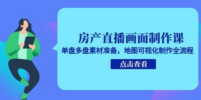 房产直播画面制作课，单盘多盘素材准备，地图可视化制作全流程-入圈