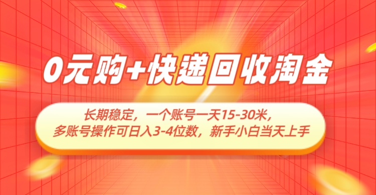 0元购+快递回收淘金，长期稳定，单号一天15-30米，多账号操作可日入3-4位数-入圈