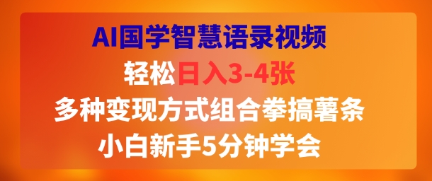 AI国学智慧语录视频，轻松日入3-4张，多种变现方式组合拳搞薯条，小白新手5分钟学会-入圈