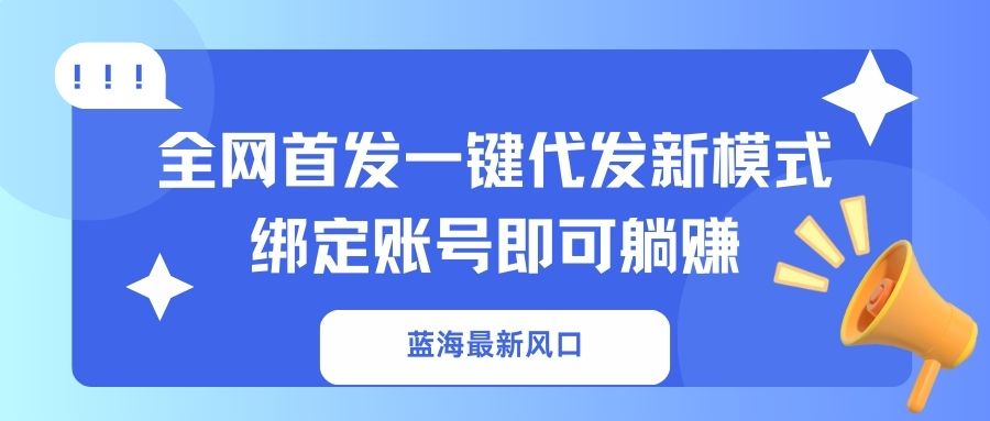 （14183期）蓝海最新风口，全网首发一键代发新模式！绑定账号即可躺赚-入圈