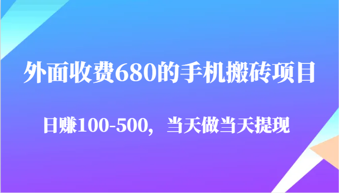 外面收费680的手机搬砖项目，日赚100-500完全没有问题，当天做当天提现-入圈