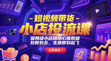 短视频带货-小店投流课，保姆级小店随心推教程，包教包会，生意即刻起飞-入圈