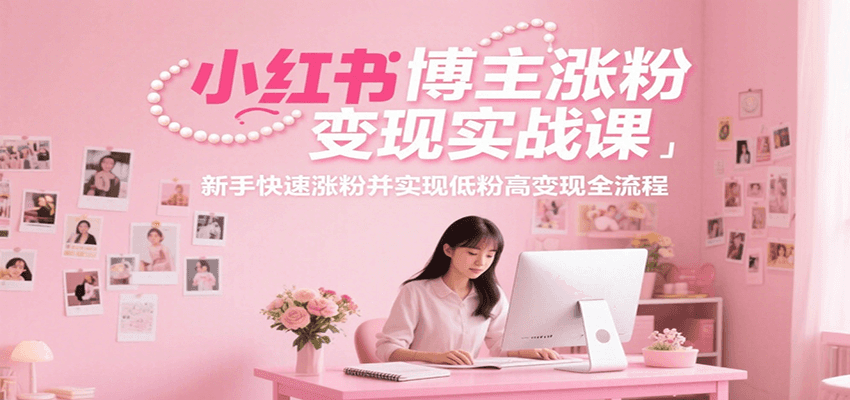 小红书博主涨粉变现实战课，新手快速涨粉并实现低粉高变现全流程-入圈