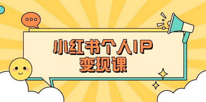 小红书个人变现课：精准人设定位+爆款选题拆解，教你打造百万流量账号秘籍-入圈