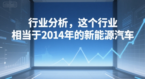 付费文章：行业分析，这个行业，相当于2014年的新能源汽车-入圈