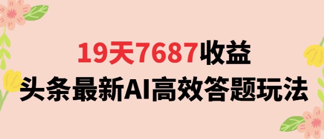19天7687收益，头条最新AI高效答题玩法，新手小白可无脑上手操作-入圈