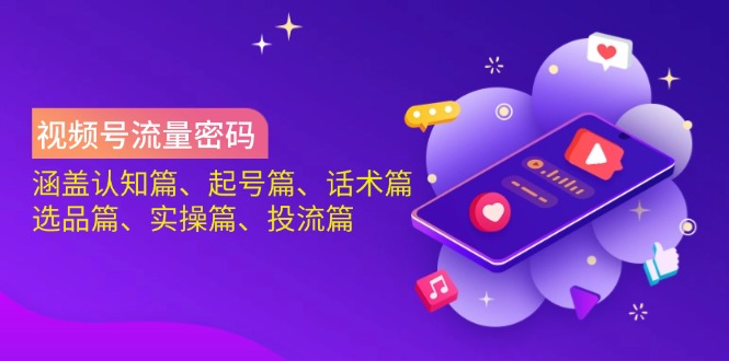 （14124期）视频号流量密码：涵盖认知篇、起号篇、话术篇、选品篇、实操篇、投流篇-入圈