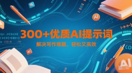 300+优质AI提示词，解决写作难题，轻松又高效-入圈