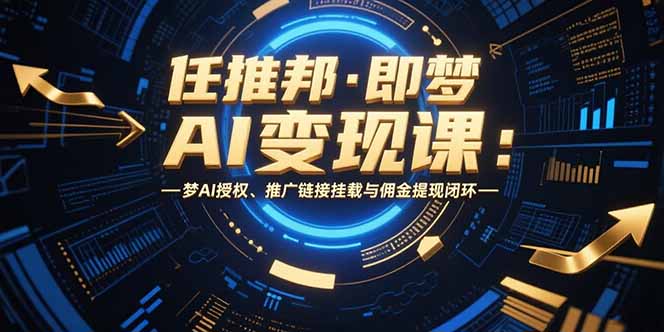 （15467期）任推邦·即梦AI变现课：梦AI授权、推广链接挂载与佣金提现闭环-入圈