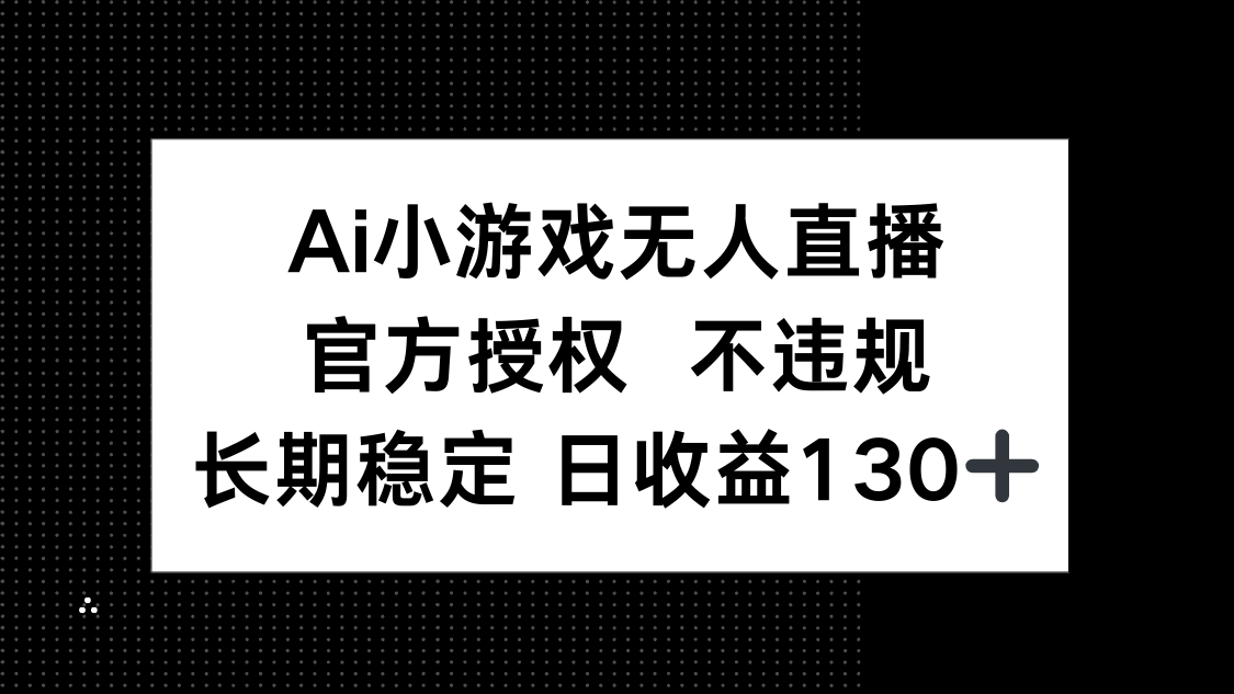 （14260期）AI小游戏无人直播，官方授权 不违规，单日平均收益130+-入圈