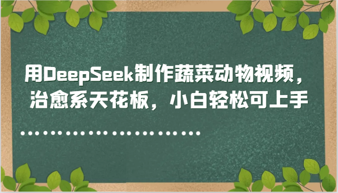 用DeepSeek制作蔬菜动物视频，治愈系天花板，小白轻松可上手-入圈