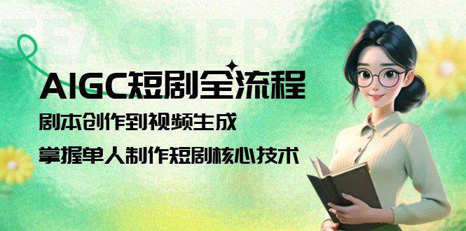 AIGC短剧全流程：剧本创作到视频生成，掌握单人制作短剧核心技术-入圈