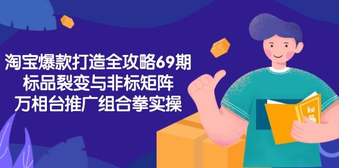 淘宝爆款打造全攻略-69期，标品裂变与非标矩阵，万相台推广组合拳实操-入圈