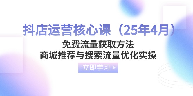（14267期）抖店运营核心课（25年4月）免费流量获取方法，商城推荐与搜索流量优化实操-入圈