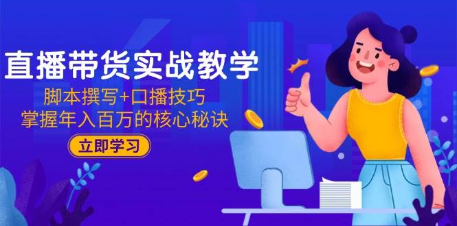 直播带货实战教学：脚本撰写+口播技巧，掌握年入百万的核心秘诀-入圈