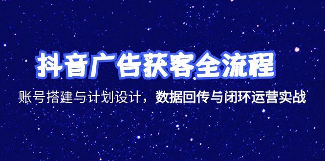 （15122期）抖音广告获客全流程，账号搭建与计划设计，数据回传与闭环运营实战-入圈