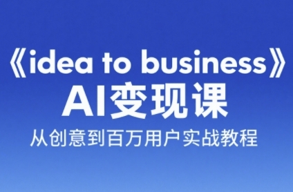 《idea to business》AI变成变现课，从创意到百万用户实战教程-入圈