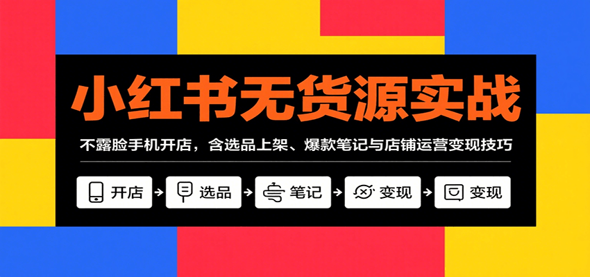 小红书无货源实战，不露脸手机开店，含选品上架、爆款笔记与店铺运营变现技巧-入圈