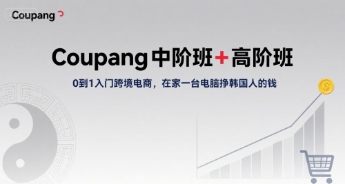 Coupang中阶班+高阶班，0到1入门跨境电商，在家一台电脑挣韩国人的钱-入圈