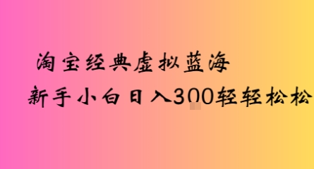 淘宝经典虚拟蓝海新手小白日入3张轻轻松松-入圈