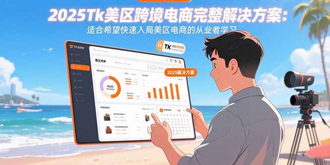 （15807期）2025Tk美区跨境电商完整解决方案：适合希望快速入局美区电商的从业者学习-入圈