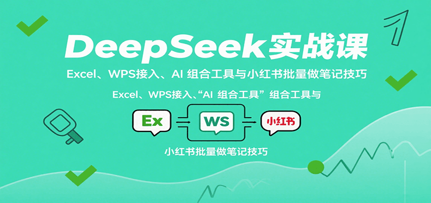 DeepSeek实战课：Excel、WPS接入、AI 组合工具与小红书批量做笔记技巧-入圈