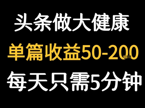 每天5分钟，用今日头条创作大健康图文 单篇收益50-2张-入圈