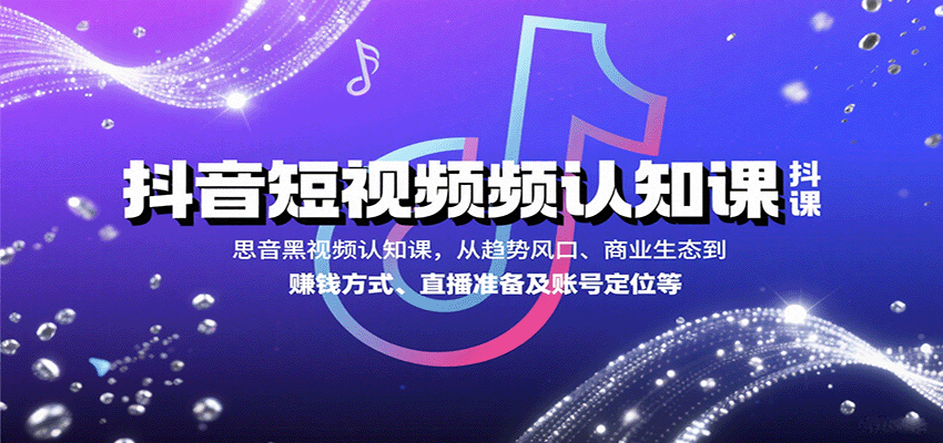 抖音短视频认知课，从趋势风口、商业生态到赚钱方式、直播准备及账号定位等-入圈