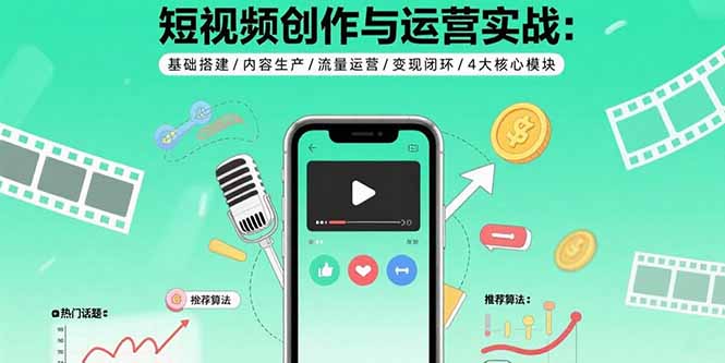 （15819期）短视频创作与运营实战：基础搭建/内容生产/流量运营/变现闭环/4大核心模块-入圈