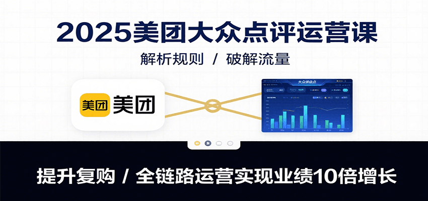 2025美团大众点评运营课：解析规则/破解流量/提升复购/全链路运营实现业绩10倍增长-入圈