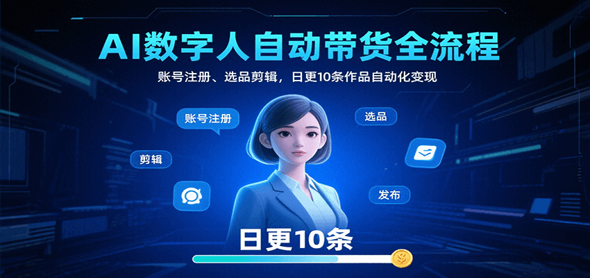 AI数字人自动带货全流程：账号注册、选品剪辑，日更10条作品自动化变现-入圈