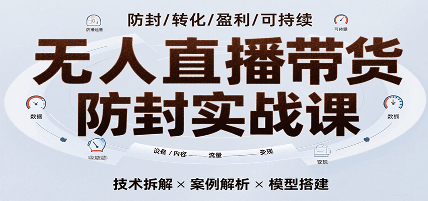 无人直播带货防封实战课，7天掌握高转化直播技术，实现单场GMV破万可持续模型-入圈