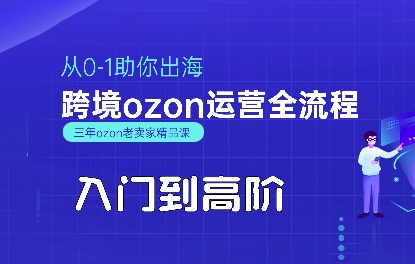OZON入门到高阶全流程，从0-1助你出海，跨境ozon运营全流程-入圈