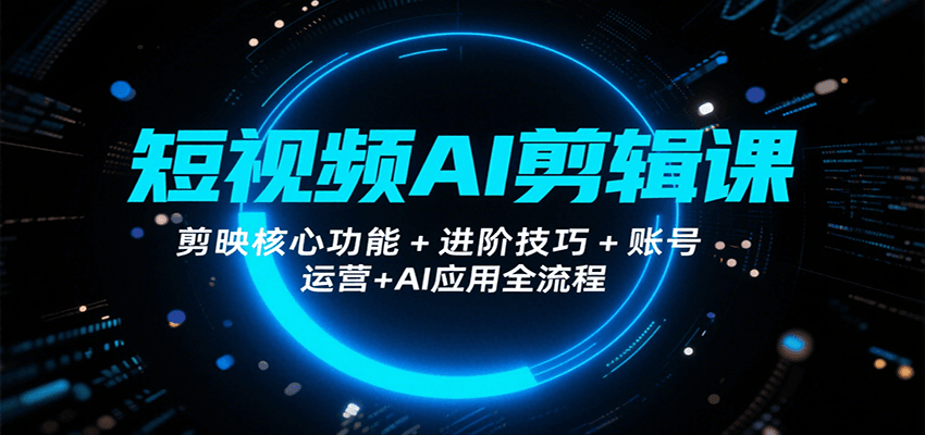 短视频AI剪辑课，剪映核心功能+进阶技巧+账号运营+AI应用全流程-入圈