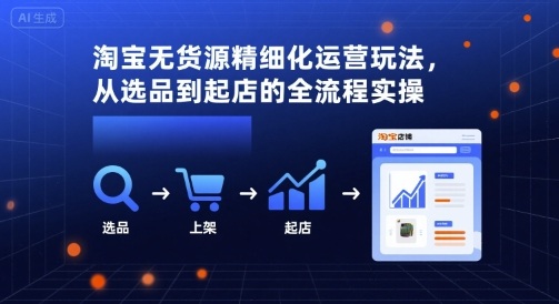 淘宝无货源精细化运营玩法，从选品到起店的全流程实操-入圈