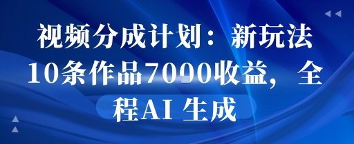 视频分成计划：新玩法10条作品7k收益，全程AI 生成-入圈