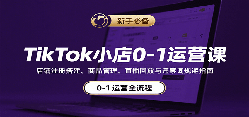 TikTok小店0-1运营课：店铺注册搭建、商品管理、直播回放与违禁词规避指南-入圈
