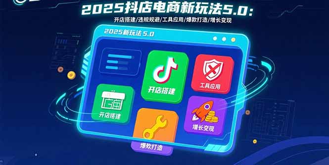 （15796期）2025抖店电商新玩法5.0：开店搭建/违规规避/工具应用,快速掌握基础运营…-入圈