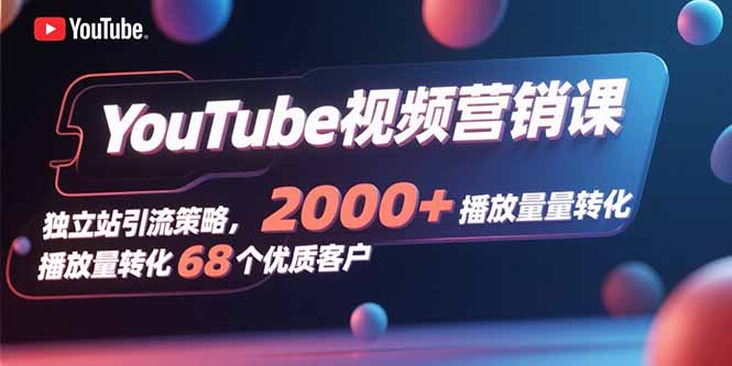 （15740期）YouTube视频营销课，独立站引流策略，2000+播放量转化68个优质客户-入圈