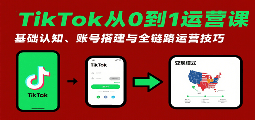 TikTok从0到1运营课：基础认知、账号搭建与全链路运营技巧-入圈