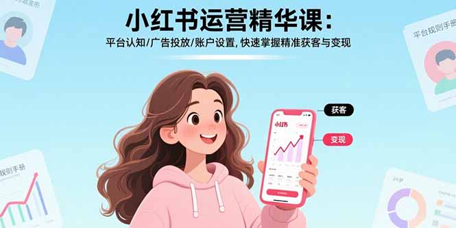 （15795期）小红书运营精华课：平台认知/广告投放/账户设置,快速掌握精准获客与变现-入圈