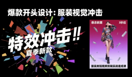 服装类短视频剪辑实战速成课，30天掌握算法适配剪辑术，完播率提升25%-入圈