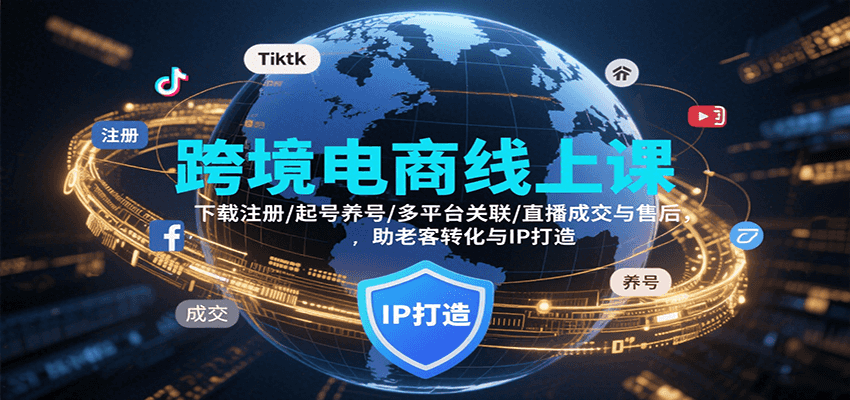 跨境电商线上课，下载注册/起号养号/多平台关联/直播成交与售后，IP打造与老客转化-入圈